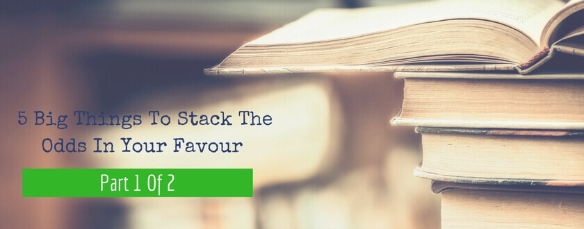 5 Big Things To Stack The Odds In Your Favour Part 1 Of 2