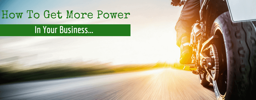 How To Get More Power In Your Business…