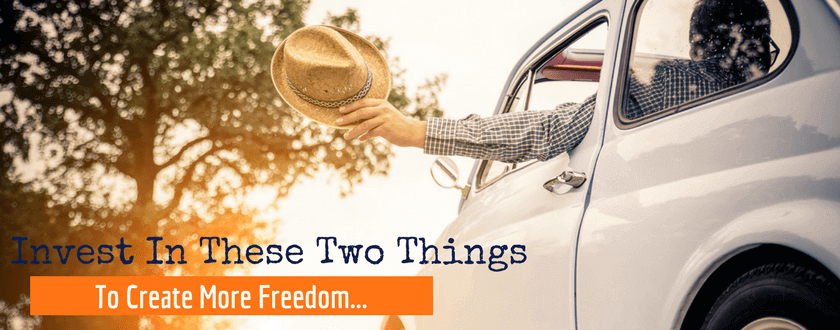 Invest In These Two Things To Create More Freedom….