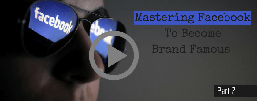 Mastering Facebook To Become Brand Famous Part 2